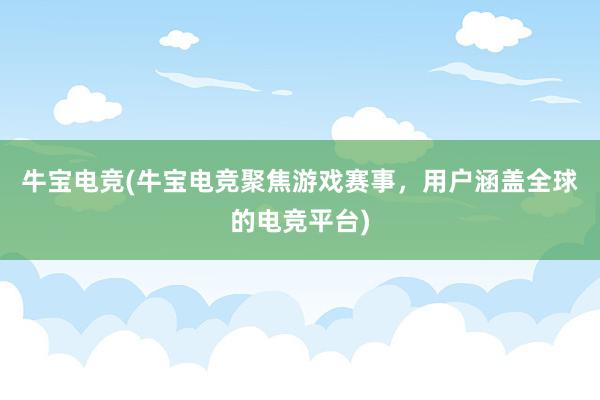 牛宝电竞(牛宝电竞聚焦游戏赛事，用户涵盖全球的电竞平台)