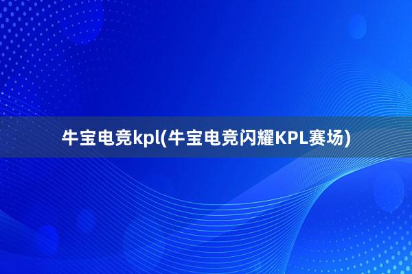 牛宝电竞kpl(牛宝电竞闪耀KPL赛场)