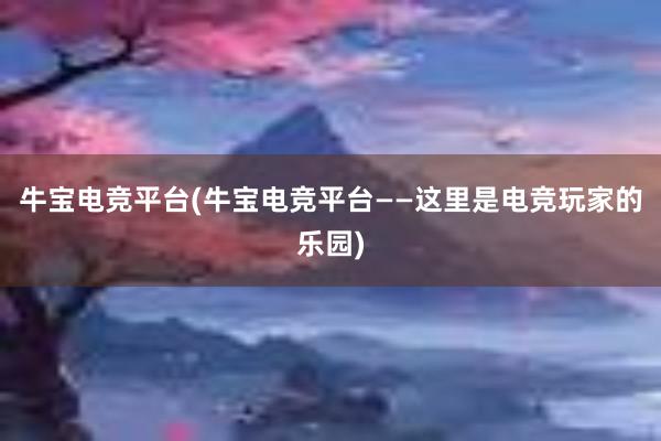 牛宝电竞平台(牛宝电竞平台——这里是电竞玩家的乐园)