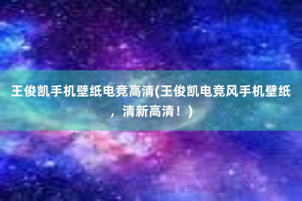 王俊凯手机壁纸电竞高清(王俊凯电竞风手机壁纸，清新高清！)