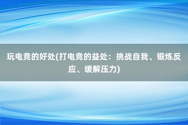 玩电竞的好处(打电竞的益处：挑战自我、锻炼反应、缓解压力)