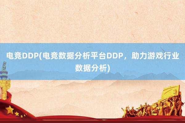 电竞DDP(电竞数据分析平台DDP，助力游戏行业数据分析)