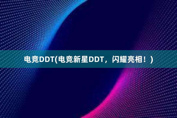 电竞DDT(电竞新星DDT，闪耀亮相！)