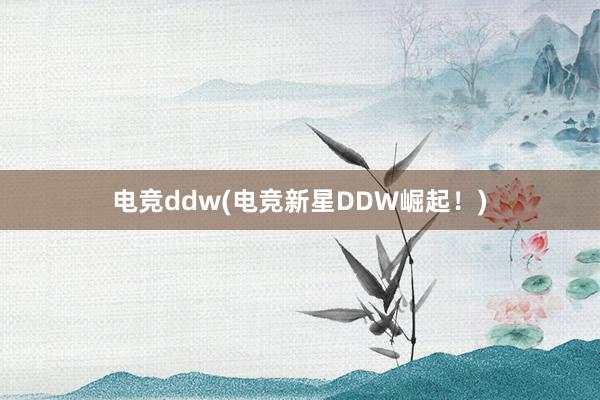 电竞ddw(电竞新星DDW崛起！)