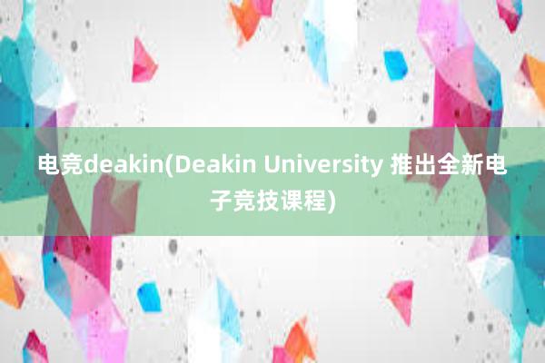 电竞deakin(Deakin University 推出全新电子竞技课程)