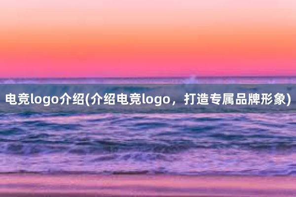 电竞logo介绍(介绍电竞logo，打造专属品牌形象)