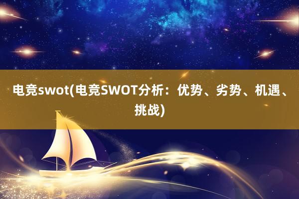 电竞swot(电竞SWOT分析：优势、劣势、机遇、挑战)