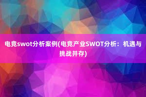 电竞swot分析案例(电竞产业SWOT分析：机遇与挑战并存)