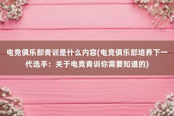 电竞俱乐部青训是什么内容(电竞俱乐部培养下一代选手：关于电竞青训你需要知道的)