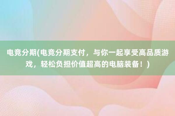 电竞分期(电竞分期支付，与你一起享受高品质游戏，轻松负担价值超高的电脑装备！)