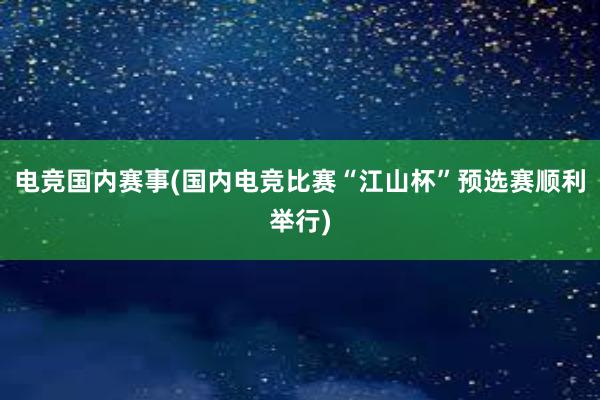 电竞国内赛事(国内电竞比赛“江山杯”预选赛顺利举行)