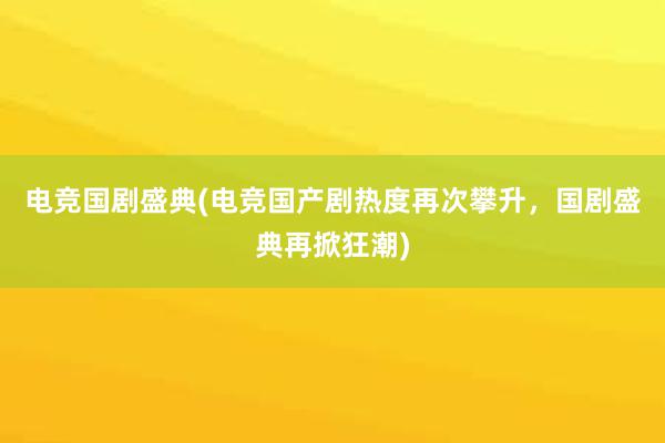 电竞国剧盛典(电竞国产剧热度再次攀升，国剧盛典再掀狂潮)