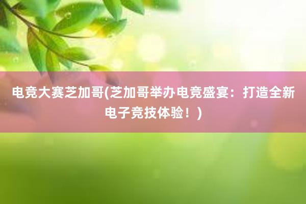 电竞大赛芝加哥(芝加哥举办电竞盛宴：打造全新电子竞技体验！)