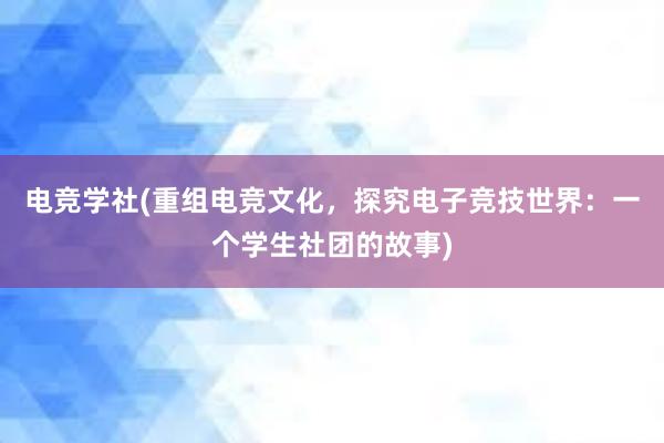 电竞学社(重组电竞文化，探究电子竞技世界：一个学生社团的故事)