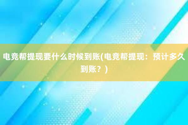 电竞帮提现要什么时候到账(电竞帮提现：预计多久到账？)