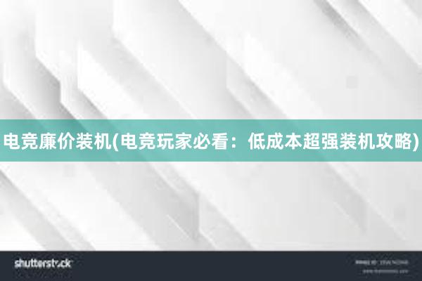 电竞廉价装机(电竞玩家必看：低成本超强装机攻略)