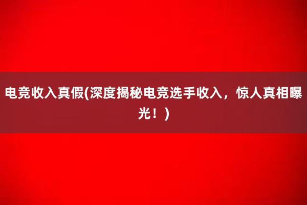 电竞收入真假(深度揭秘电竞选手收入，惊人真相曝光！)