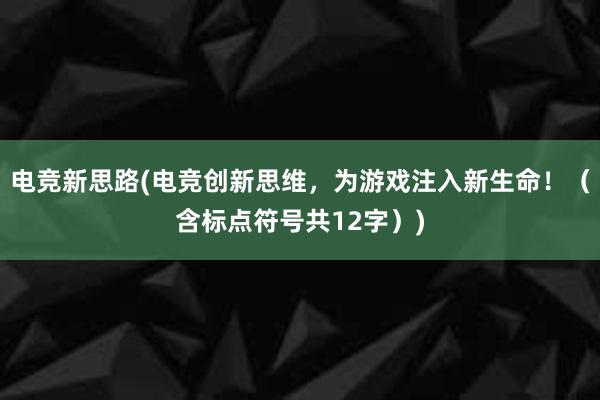 电竞新思路(电竞创新思维，为游戏注入新生命！（含标点符号共12字）)