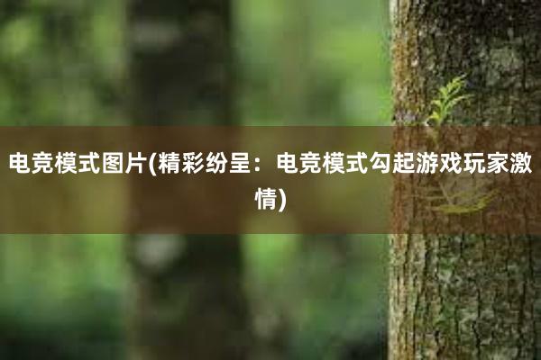 电竞模式图片(精彩纷呈：电竞模式勾起游戏玩家激情)