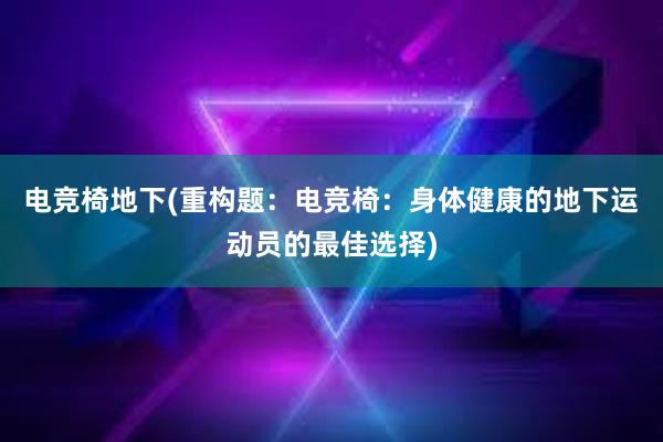 电竞椅地下(重构题：电竞椅：身体健康的地下运动员的最佳选择)