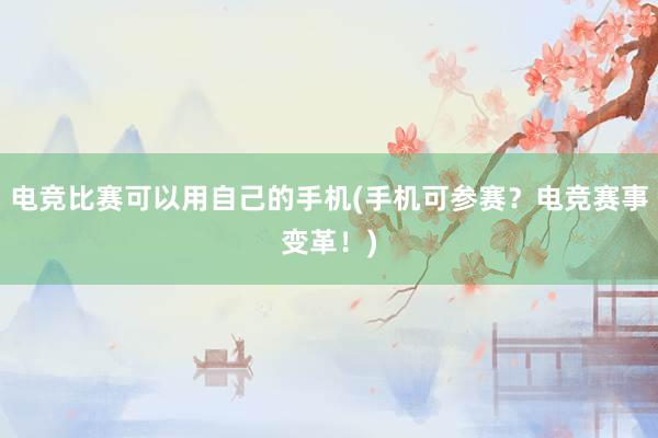 电竞比赛可以用自己的手机(手机可参赛？电竞赛事变革！)