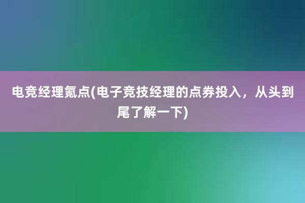 电竞经理氪点(电子竞技经理的点券投入，从头到尾了解一下)