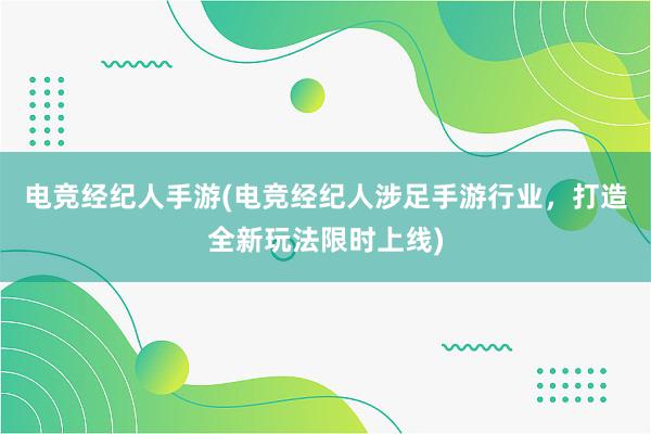 电竞经纪人手游(电竞经纪人涉足手游行业，打造全新玩法限时上线)