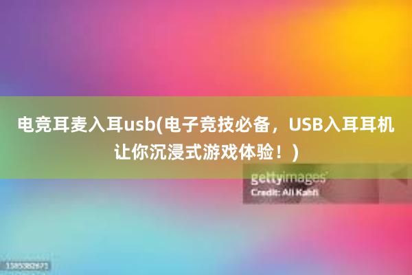 电竞耳麦入耳usb(电子竞技必备，USB入耳耳机让你沉浸式游戏体验！)