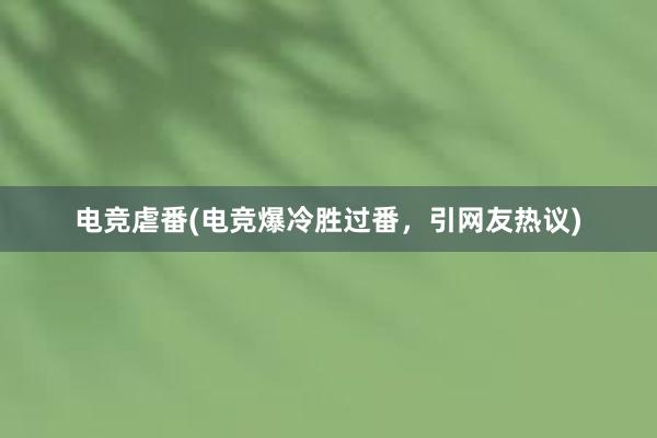 电竞虐番(电竞爆冷胜过番，引网友热议)