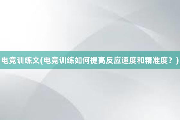 电竞训练文(电竞训练如何提高反应速度和精准度？)