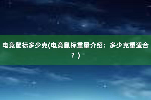 电竞鼠标多少克(电竞鼠标重量介绍：多少克重适合？)