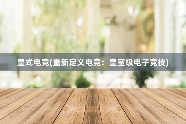 皇式电竞(重新定义电竞：皇室级电子竞技)