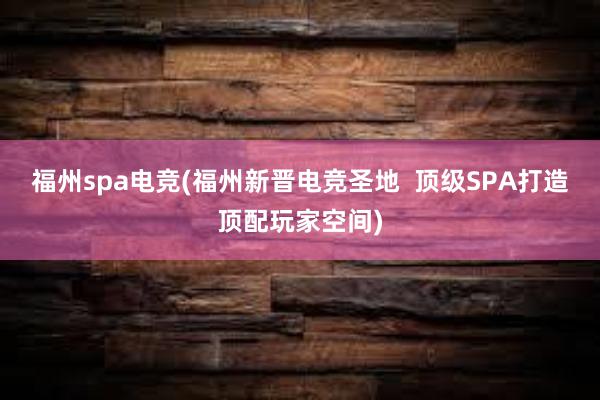 福州spa电竞(福州新晋电竞圣地  顶级SPA打造顶配玩家空间)