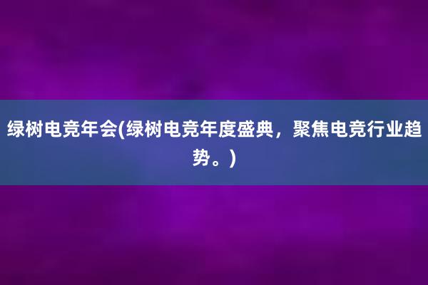 绿树电竞年会(绿树电竞年度盛典，聚焦电竞行业趋势。)