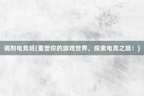 调剂电竞班(重塑你的游戏世界，探索电竞之旅！)