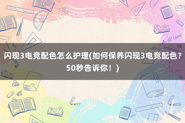 闪现3电竞配色怎么护理(如何保养闪现3电竞配色？50秒告诉你！)