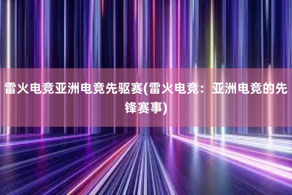 雷火电竞亚洲电竞先驱赛(雷火电竞：亚洲电竞的先锋赛事)