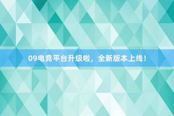 09电竞平台升级啦，全新版本上线！