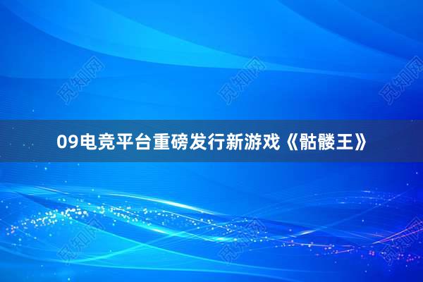 09电竞平台重磅发行新游戏《骷髅王》