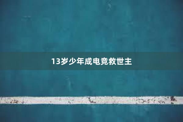 13岁少年成电竞救世主