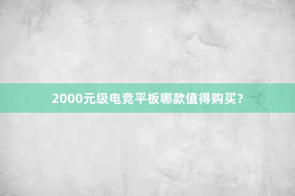 2000元级电竞平板哪款值得购买？