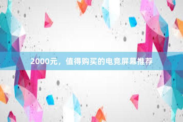 2000元，值得购买的电竞屏幕推荐