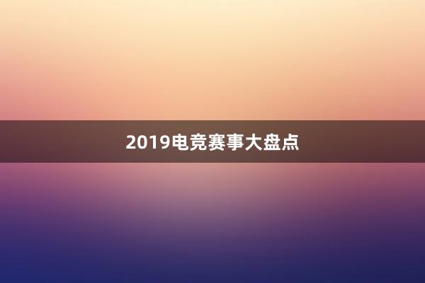 2019电竞赛事大盘点