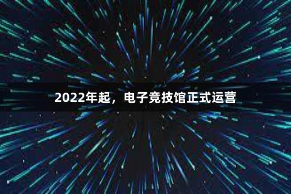 2022年起，电子竞技馆正式运营