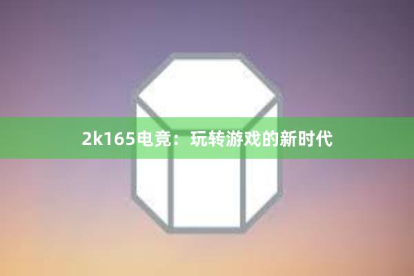 2k165电竞：玩转游戏的新时代