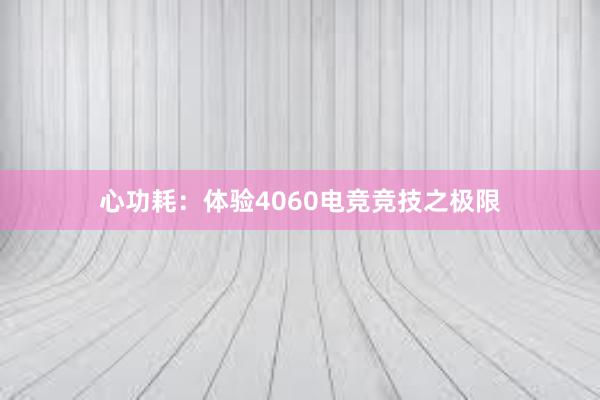 心功耗：体验4060电竞竞技之极限