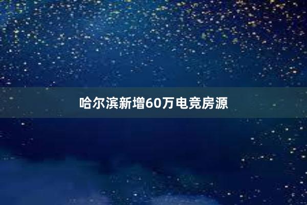 哈尔滨新增60万电竞房源