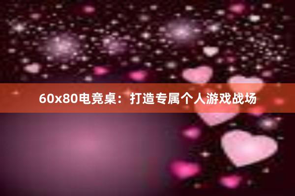 60x80电竞桌：打造专属个人游戏战场