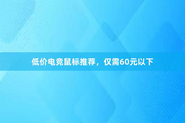 低价电竞鼠标推荐，仅需60元以下