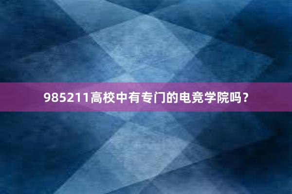 985211高校中有专门的电竞学院吗？